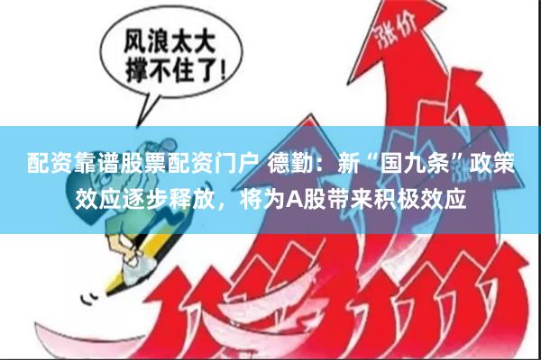 配资靠谱股票配资门户 德勤：新“国九条”政策效应逐步释放，将为A股带来积极效应