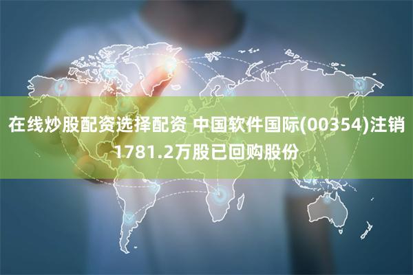 在线炒股配资选择配资 中国软件国际(00354)注销1781.2万股已回购股份