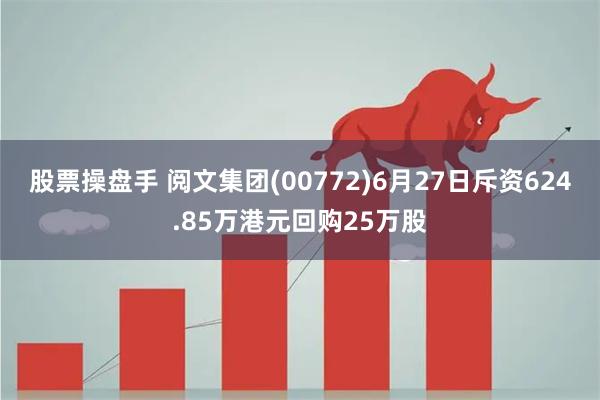 股票操盘手 阅文集团(00772)6月27日斥资624.85万港元回购25万股