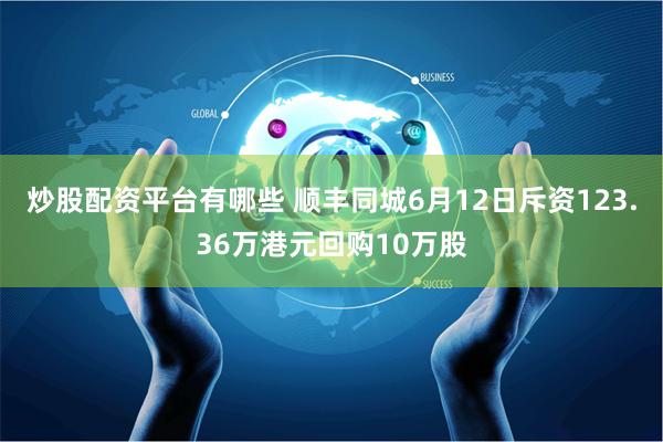 炒股配资平台有哪些 顺丰同城6月12日斥资123.36万港元回购10万股