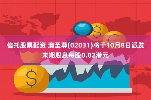 信托股票配资 澳至尊(02031)将于10月8日派发末期股息每股0.02港元