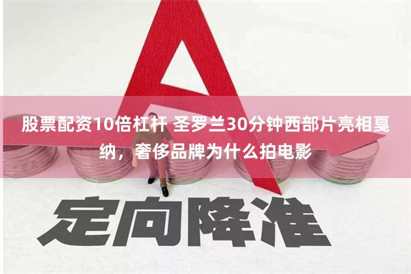 股票配资10倍杠杆 圣罗兰30分钟西部片亮相戛纳，奢侈品牌为什么拍电影