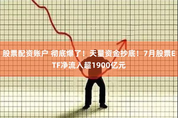 股票配资账户 彻底爆了！天量资金抄底！7月股票ETF净流入超1900亿元