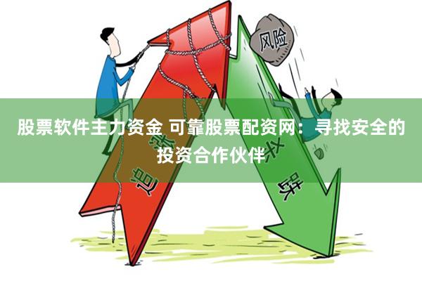 股票软件主力资金 可靠股票配资网：寻找安全的投资合作伙伴