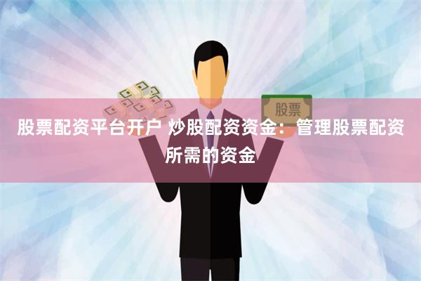 股票配资平台开户 炒股配资资金：管理股票配资所需的资金