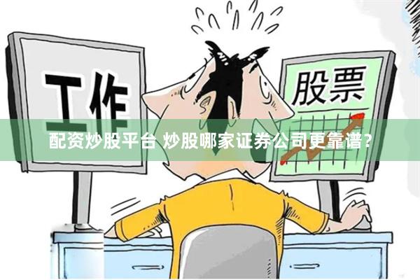 配资炒股平台 炒股哪家证券公司更靠谱？