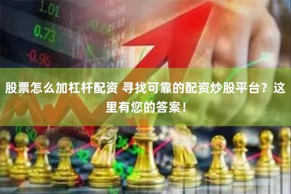 股票怎么加杠杆配资 寻找可靠的配资炒股平台？这里有您的答案！