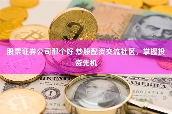 股票证券公司那个好 炒股配资交流社区，掌握投资先机