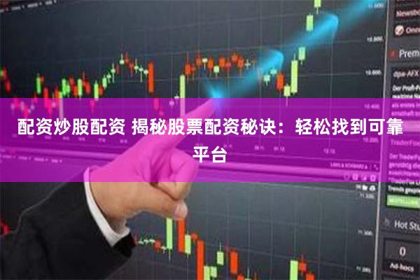 配资炒股配资 揭秘股票配资秘诀：轻松找到可靠平台