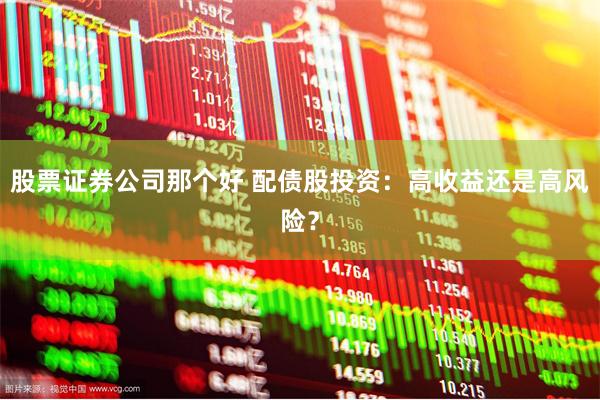 股票证券公司那个好 配债股投资：高收益还是高风险？