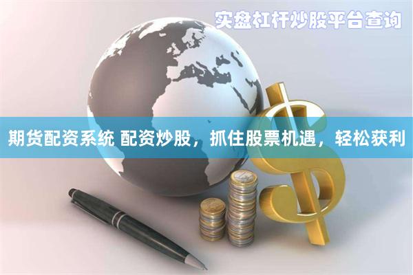 期货配资系统 配资炒股，抓住股票机遇，轻松获利