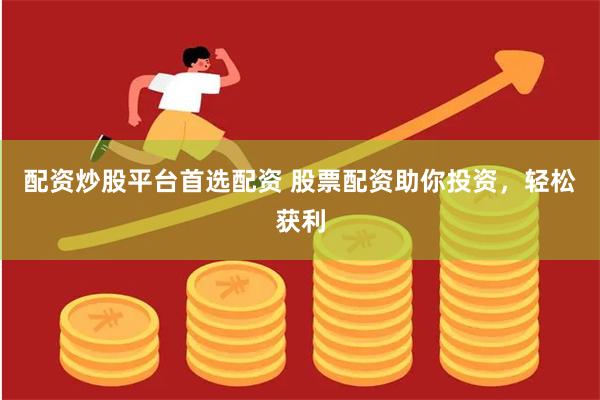 配资炒股平台首选配资 股票配资助你投资,轻松获利
