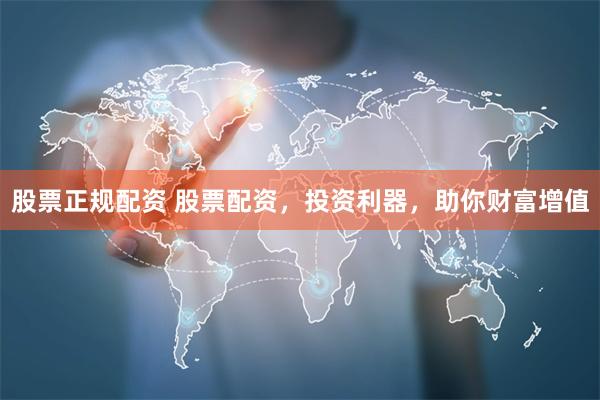 股票正规配资 股票配资，投资利器，助你财富增值
