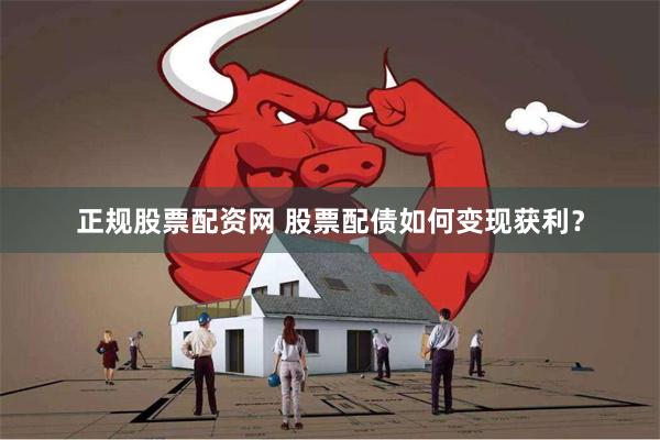 正规股票配资网 股票配债如何变现获利？