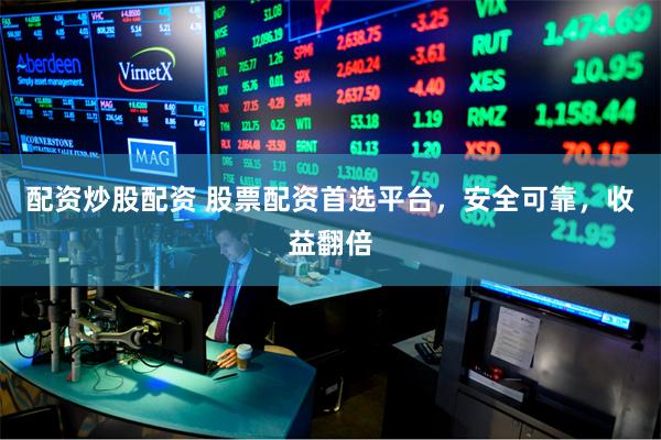 配资炒股配资 股票配资首选平台，安全可靠，收益翻倍
