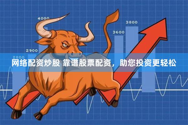 网络配资炒股 靠谱股票配资，助您投资更轻松