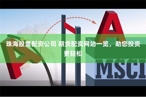 珠海股票配资公司 期货配资网站一览，助您投资更轻松