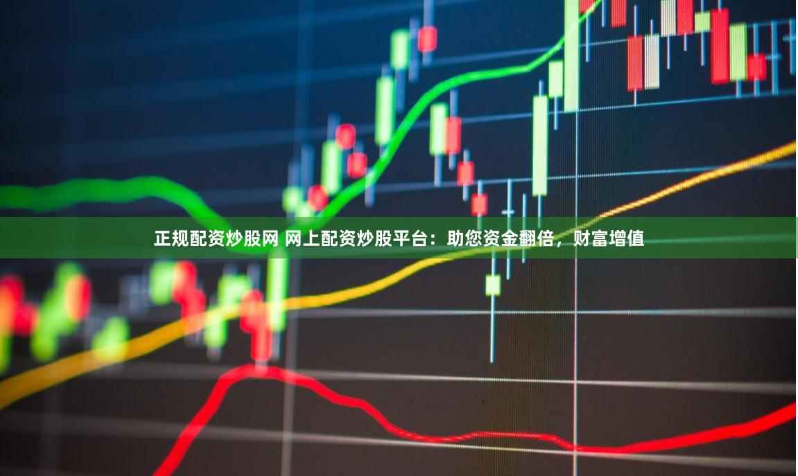 正规配资炒股网 网上配资炒股平台：助您资金翻倍，财富增值