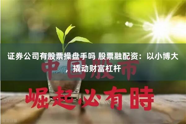 证券公司有股票操盘手吗 股票融配资：以小博大，撬动财富杠杆