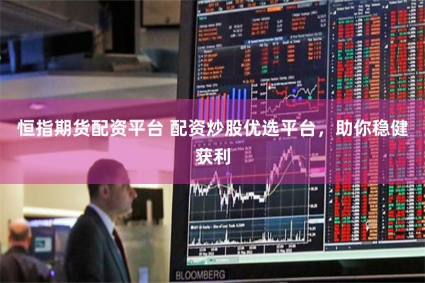 恒指期货配资平台 配资炒股优选平台，助你稳健获利