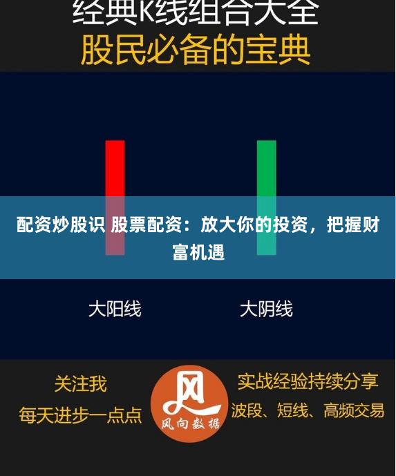 配资炒股识 股票配资：放大你的投资，把握财富机遇
