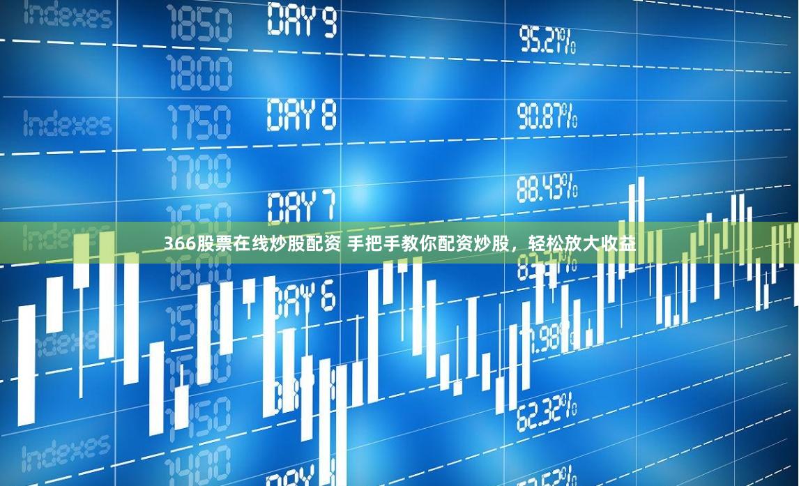 366股票在线炒股配资 手把手教你配资炒股，轻松放大收益