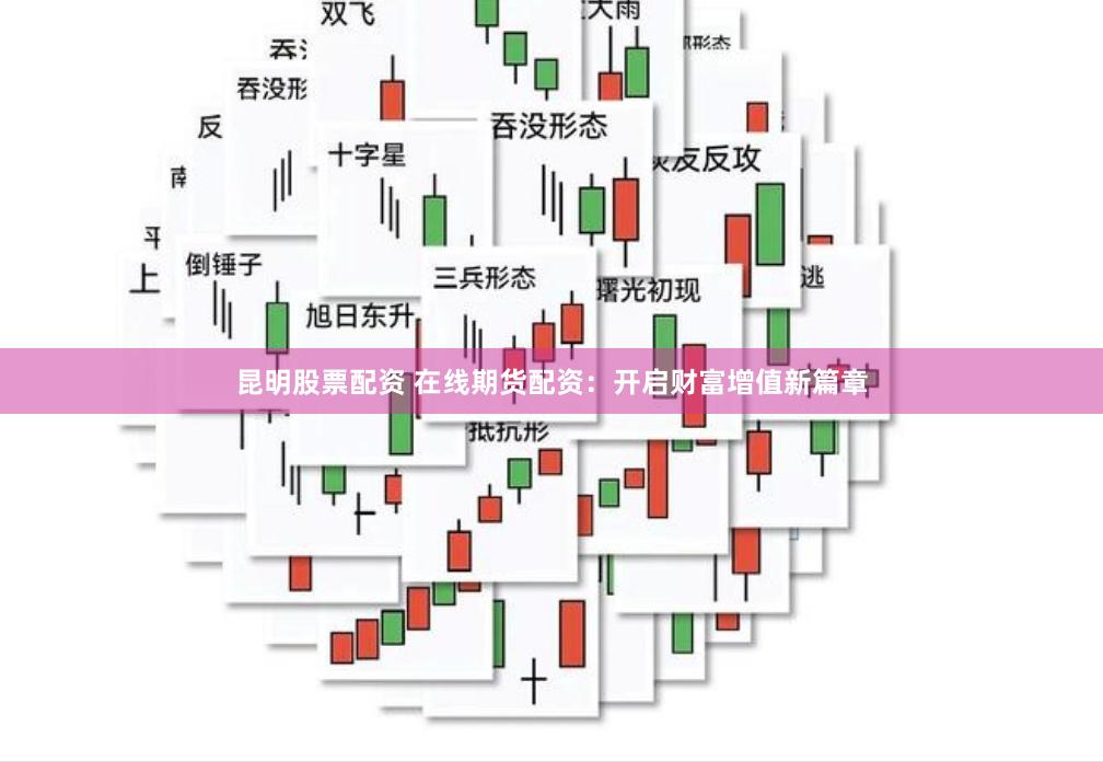 昆明股票配资 在线期货配资：开启财富增值新篇章