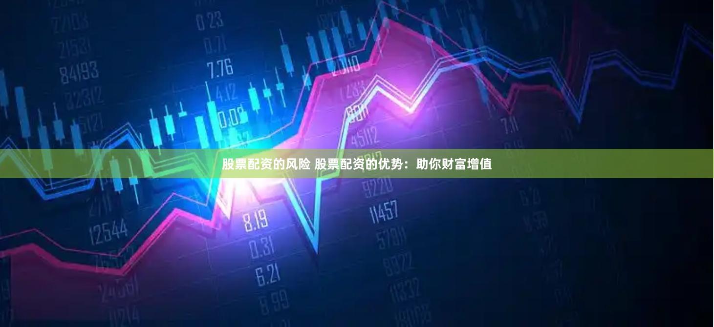 股票配资的风险 股票配资的优势：助你财富增值