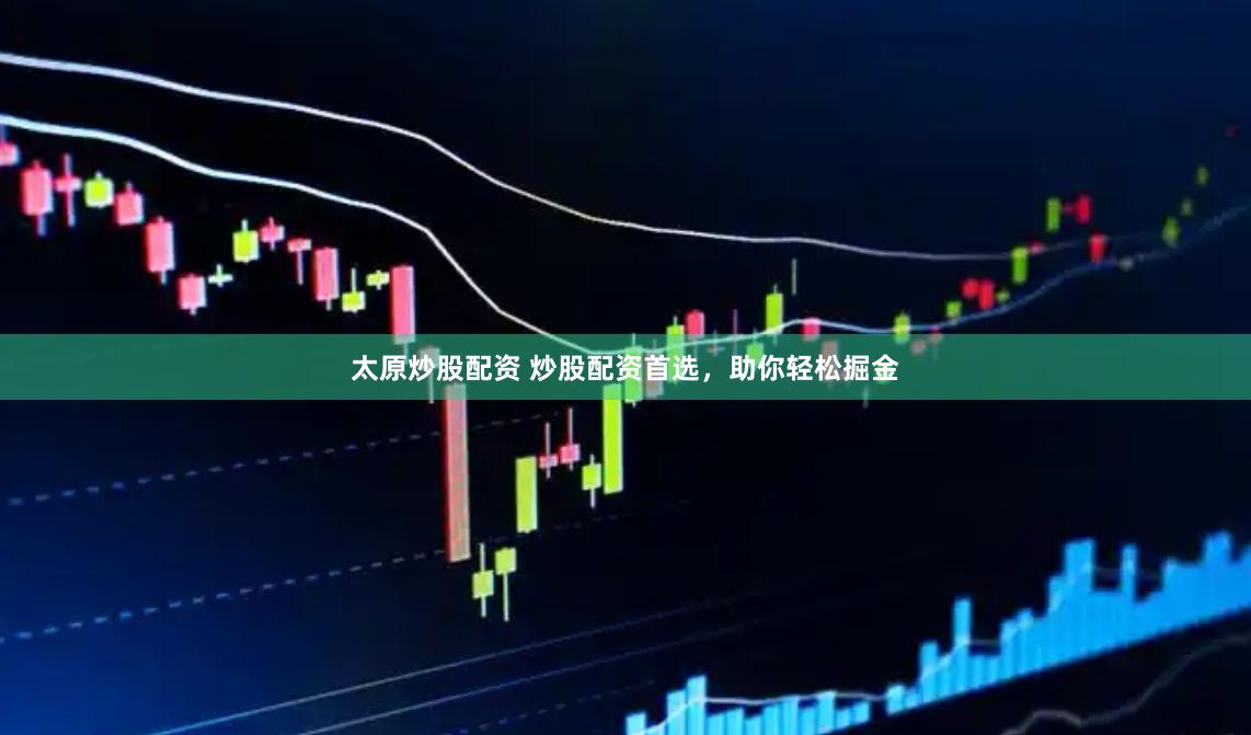 太原炒股配资 炒股配资首选,助你轻松掘金