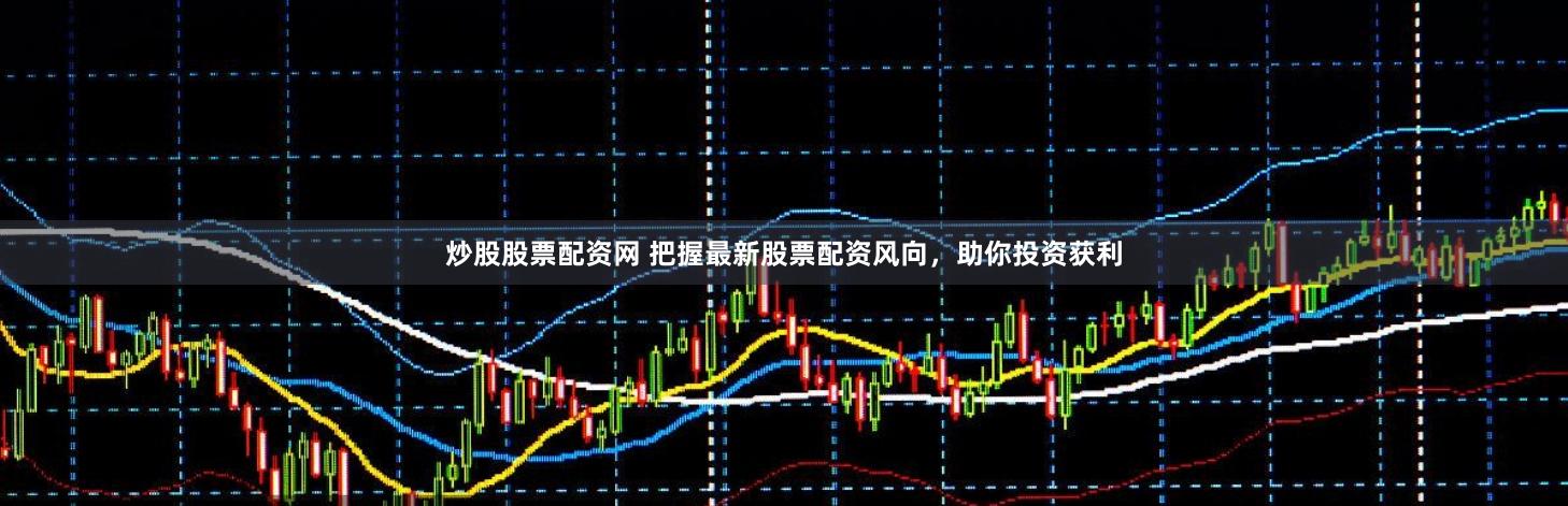 炒股股票配资网 把握最新股票配资风向,助你投资获利