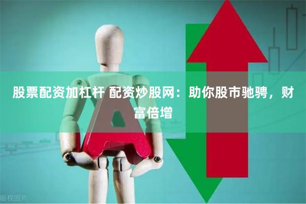 股票配资加杠杆 配资炒股网:助你股市驰骋,财富倍增