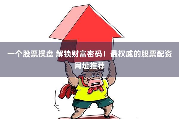 一个股票操盘 解锁财富密码!最权威的股票配资网址推荐
