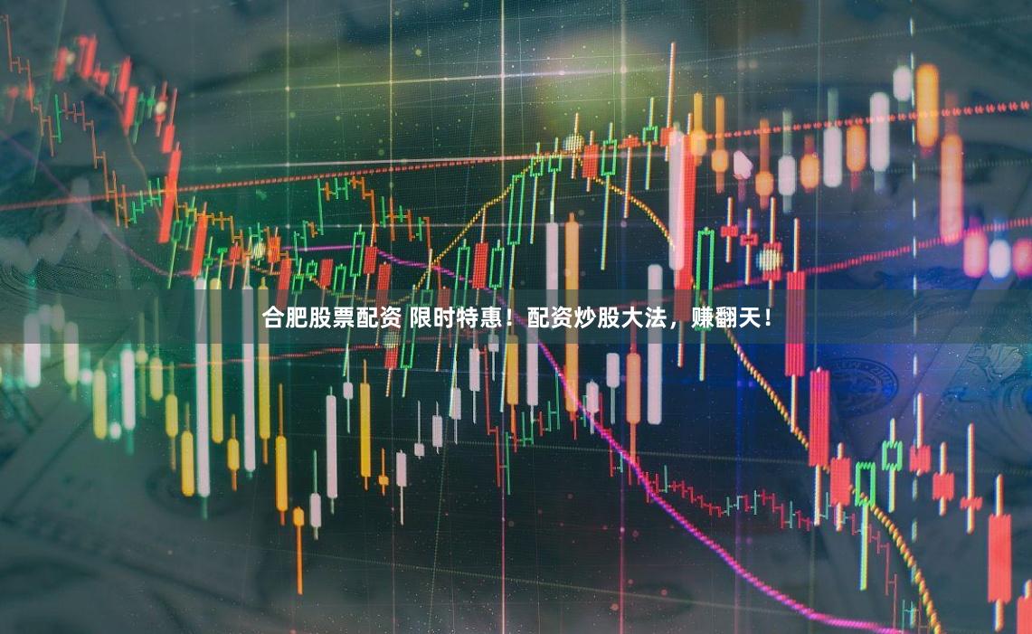 合肥股票配资 限时特惠！配资炒股大法，赚翻天！