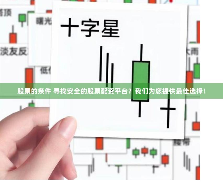 股票的条件 寻找安全的股票配资平台？我们为您提供最佳选择！