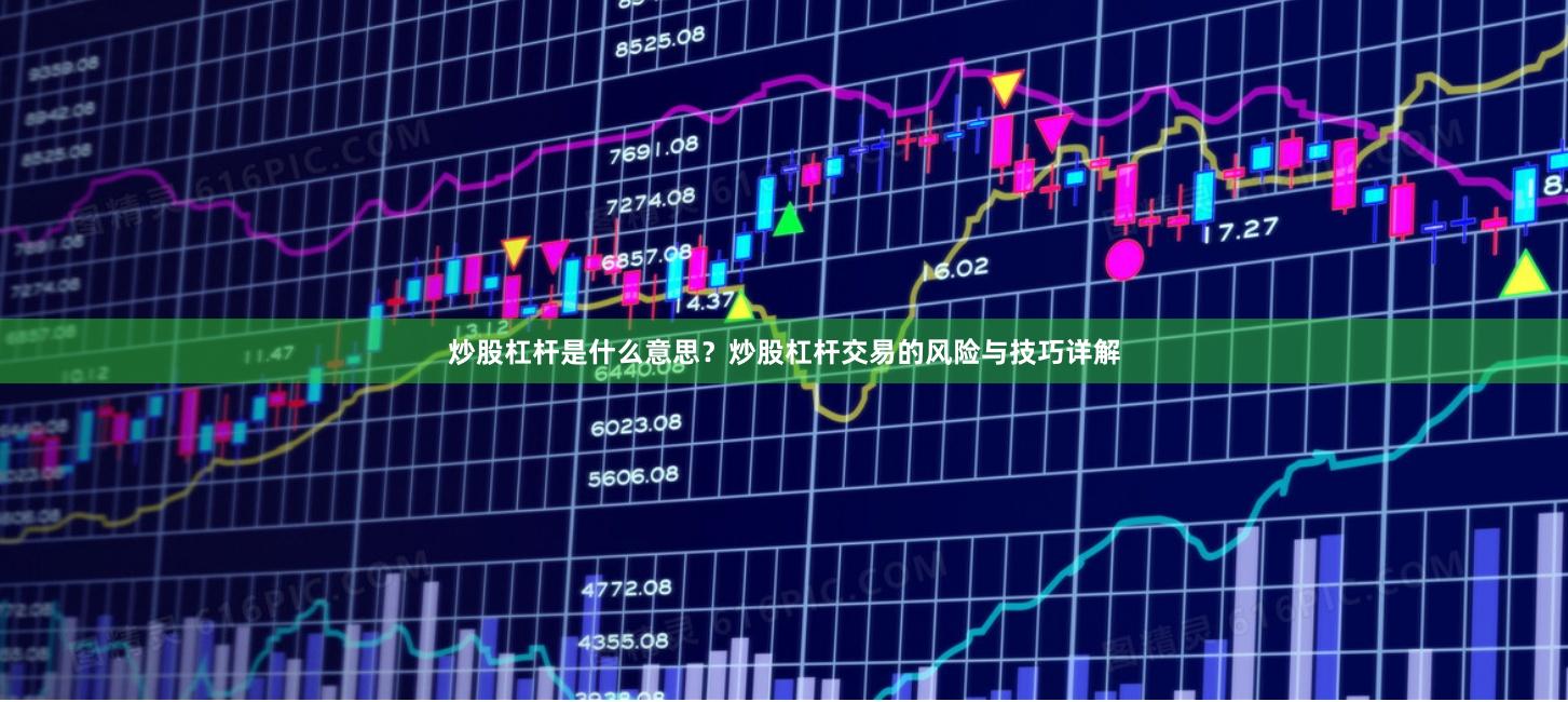 炒股杠杆是什么意思？炒股杠杆交易的风险与技巧详解