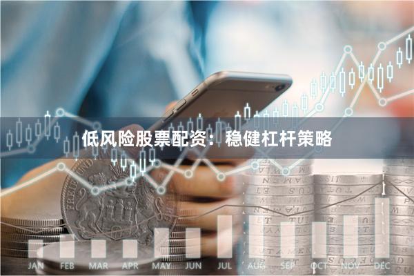 低风险股票配资：稳健杠杆策略