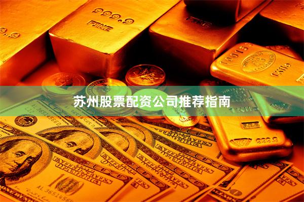 苏州股票配资公司推荐指南