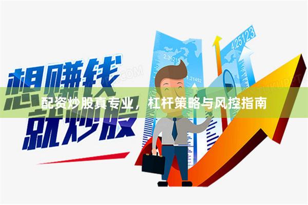 配资炒股真专业，杠杆策略与风控指南
