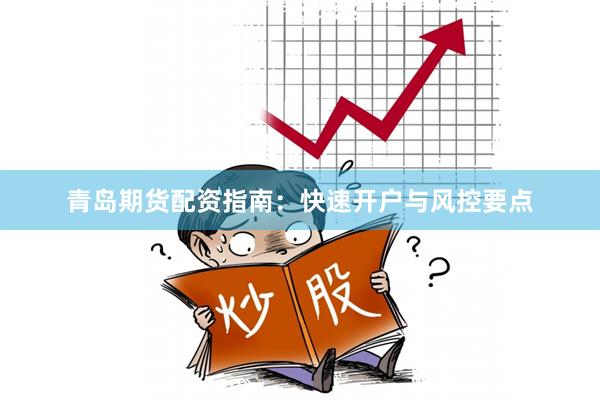 青岛期货配资指南：快速开户与风控要点