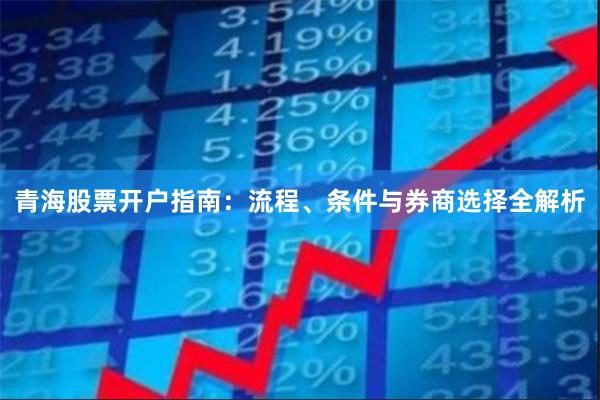 青海股票开户指南：流程、条件与券商选择全解析