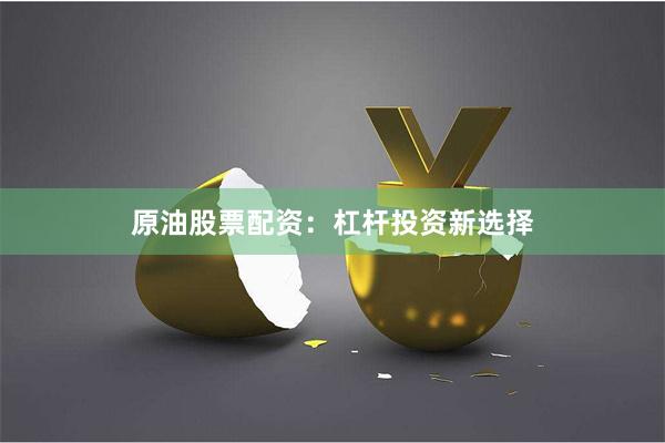 原油股票配资：杠杆投资新选择