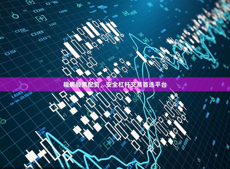 福辰股票配资,安全杠杆交易首选平台