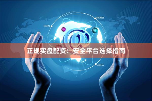正规实盘配资：安全平台选择指南