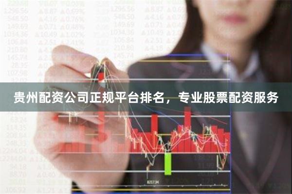 贵州配资公司正规平台排名，专业股票配资服务