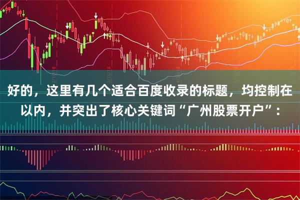 好的，这里有几个适合百度收录的标题，均控制在以内，并突出了核心关键词“广州股票开户”：
