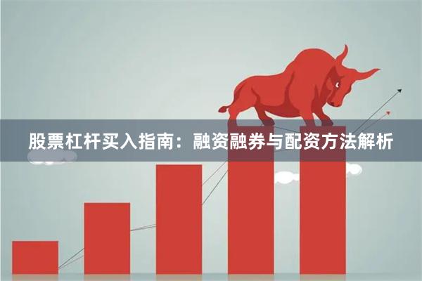 股票杠杆买入指南：融资融券与配资方法解析