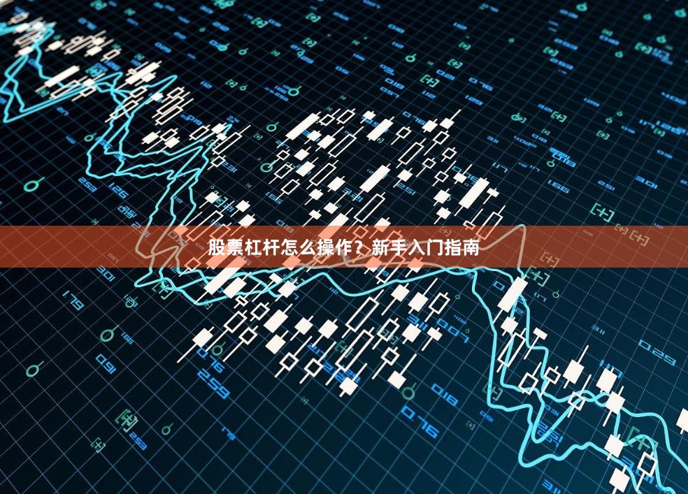 股票杠杆怎么操作?新手入门指南