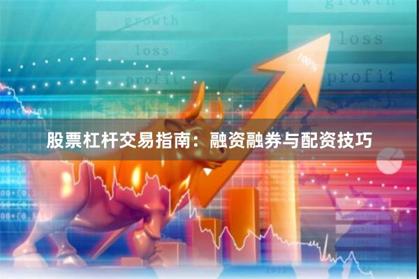 股票杠杆交易指南：融资融券与配资技巧