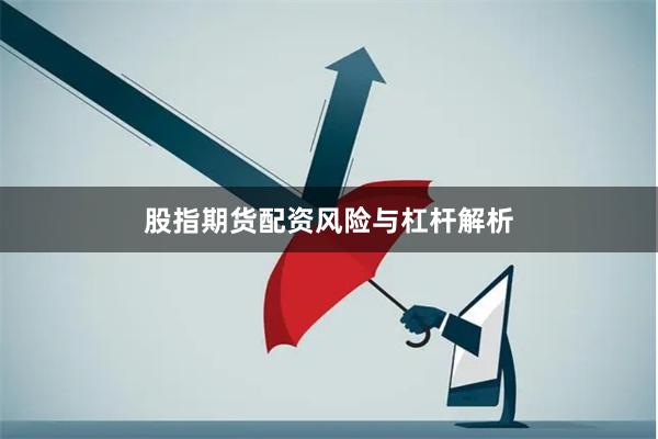 股指期货配资风险与杠杆解析