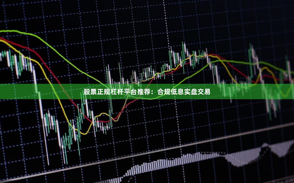 股票正规杠杆平台推荐：合规低息实盘交易